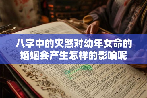 八字中的灾煞对幼年女命的婚姻会产生怎样的影响呢