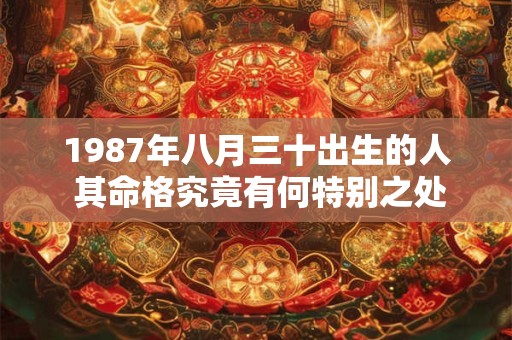 1987年八月三十出生的人 其命格究竟有何特别之处