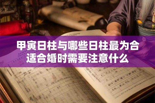 甲寅日柱与哪些日柱最为合适合婚时需要注意什么