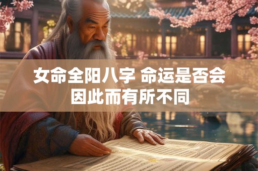 女命全阳八字 命运是否会因此而有所不同