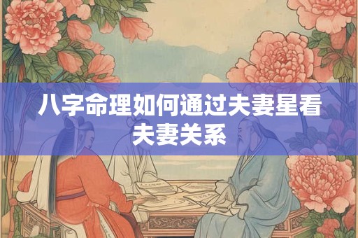 八字命理如何通过夫妻星看夫妻关系