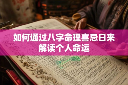 如何通过八字命理喜忌日来解读个人命运