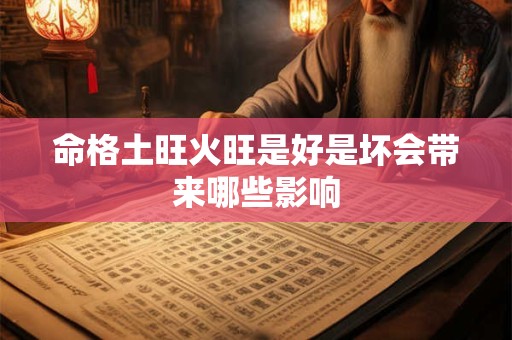 命格土旺火旺是好是坏会带来哪些影响