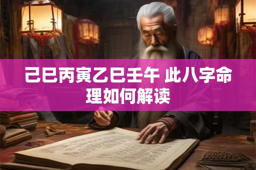己巳丙寅乙巳壬午 此八字命理如何解读