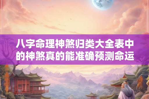 八字命理神煞归类大全表中的神煞真的能准确预测命运吗