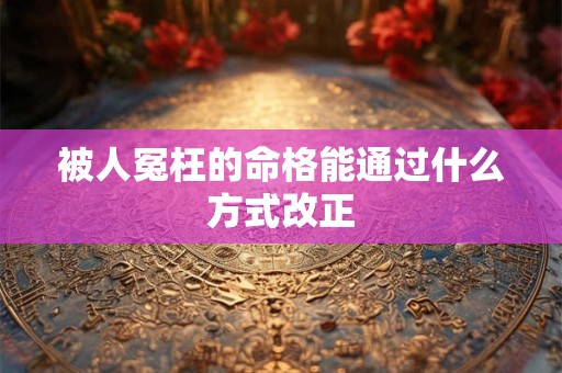 被人冤枉的命格能通过什么方式改正