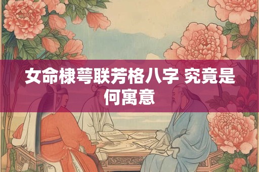 女命棣萼联芳格八字 究竟是何寓意