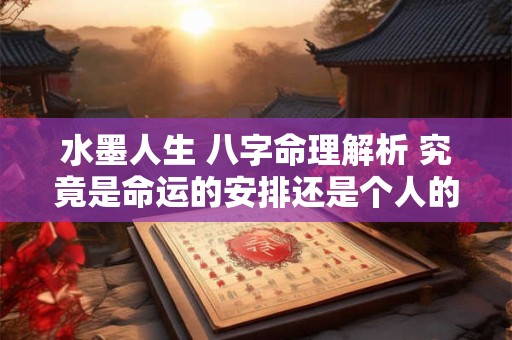 水墨人生 八字命理解析 究竟是命运的安排还是个人的选择