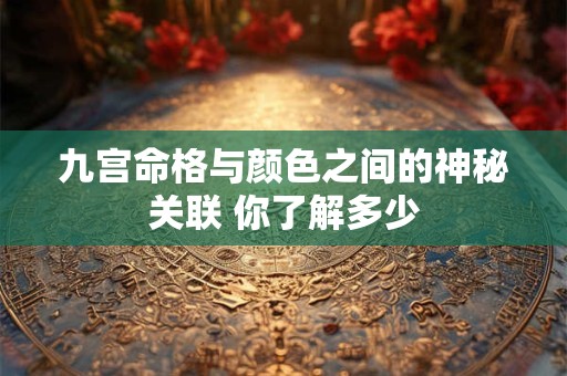 九宫命格与颜色之间的神秘关联 你了解多少