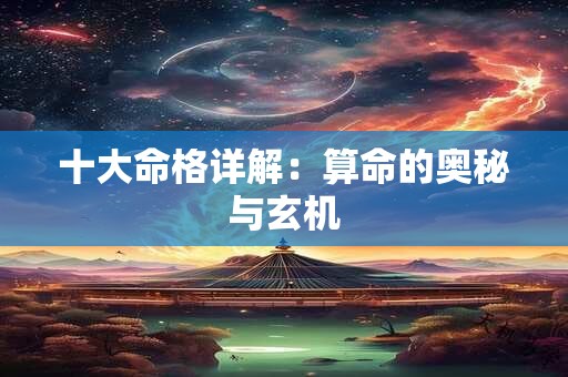 十大命格详解：算命的奥秘与玄机