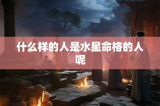 什么样的人是水星命格的人呢