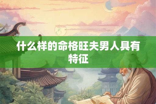 什么样的命格旺夫男人具有特征