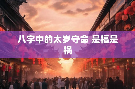 八字中的太岁守命 是福是祸