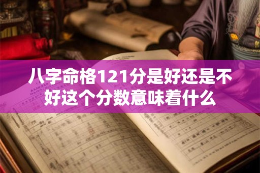 八字命格121分是好还是不好这个分数意味着什么