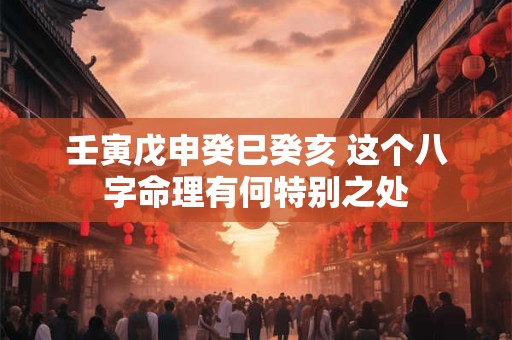 壬寅戊申癸巳癸亥 这个八字命理有何特别之处