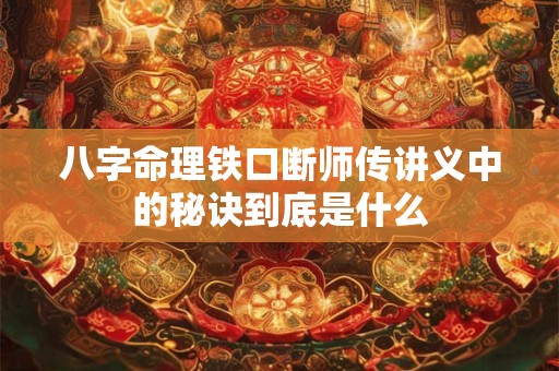 八字命理铁口断师传讲义中的秘诀到底是什么