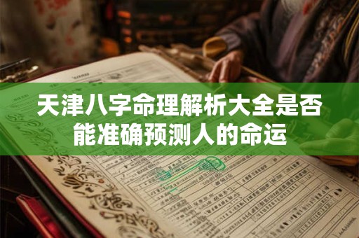 天津八字命理解析大全是否能准确预测人的命运