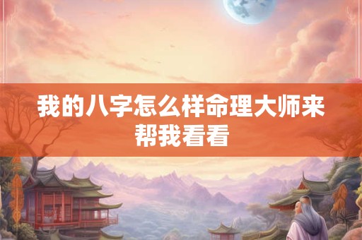 我的八字怎么样命理大师来帮我看看