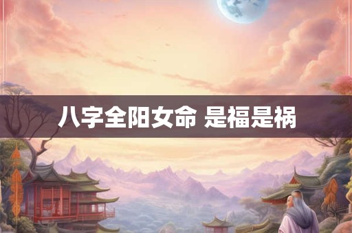 八字全阳女命 是福是祸