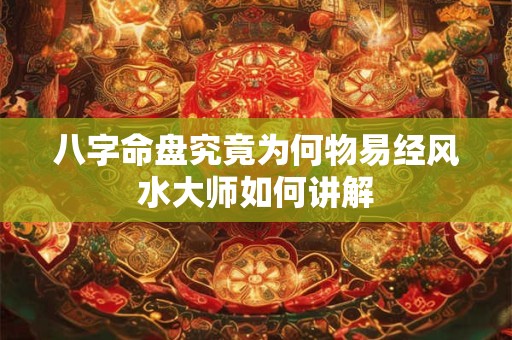 八字命盘究竟为何物易经风水大师如何讲解
