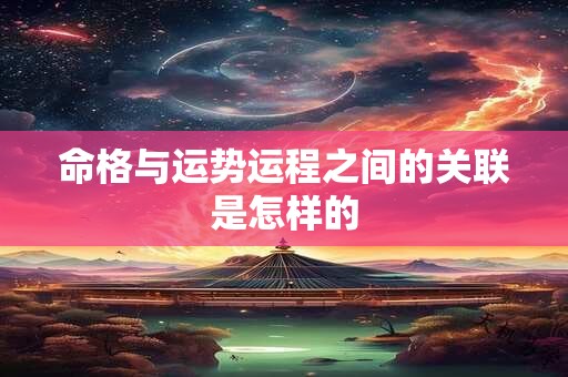 命格与运势运程之间的关联是怎样的