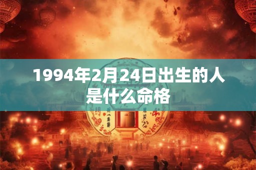 1994年2月24日出生的人是什么命格