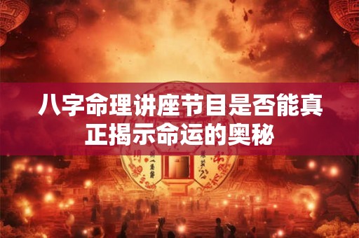 八字命理讲座节目是否能真正揭示命运的奥秘