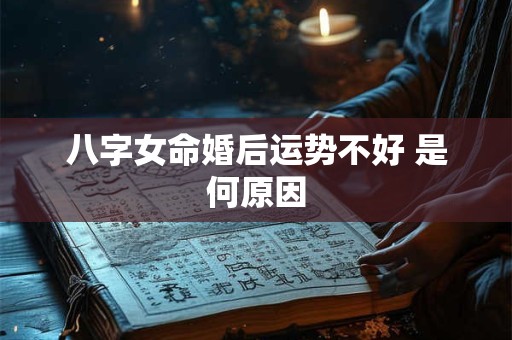 八字女命婚后运势不好 是何原因