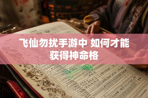 飞仙勿扰手游中 如何才能获得神命格
