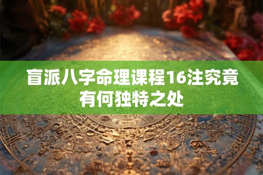盲派八字命理课程16注究竟有何独特之处