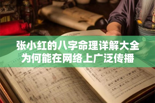 张小红的八字命理详解大全为何能在网络上广泛传播