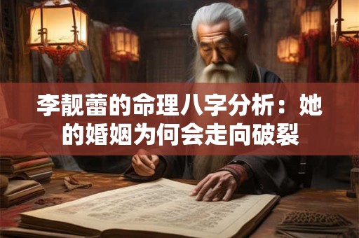 李靓蕾的命理八字分析：她的婚姻为何会走向破裂