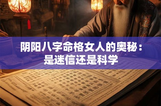 阴阳八字命格女人的奥秘：是迷信还是科学