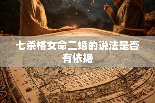 七杀格女命二婚的说法是否有依据