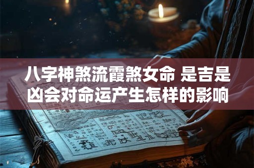 八字神煞流霞煞女命 是吉是凶会对命运产生怎样的影响