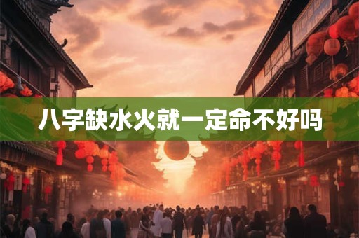 八字缺水火就一定命不好吗