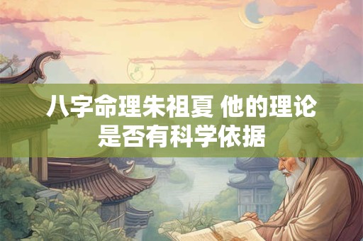 八字命理朱祖夏 他的理论是否有科学依据