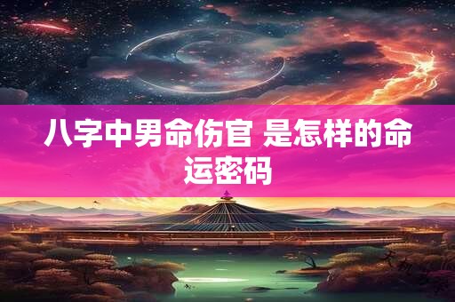 八字中男命伤官 是怎样的命运密码