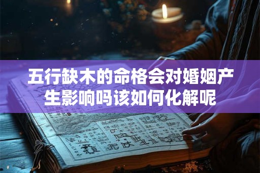五行缺木的命格会对婚姻产生影响吗该如何化解呢