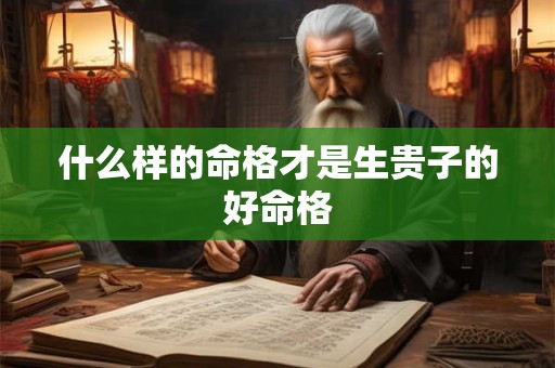 什么样的命格才是生贵子的好命格