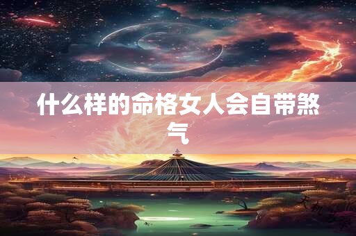 什么样的命格女人会自带煞气