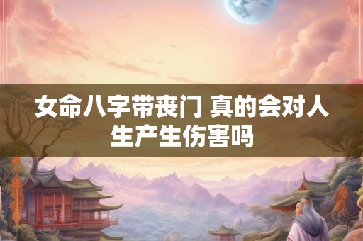 女命八字带丧门 真的会对人生产生伤害吗