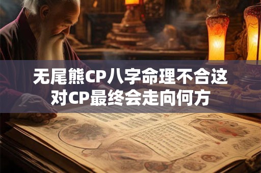 无尾熊CP八字命理不合这对CP最终会走向何方