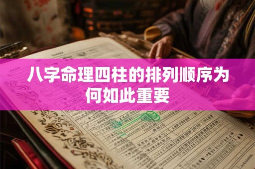 八字命理四柱的排列顺序为何如此重要