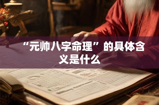 “元帅八字命理”的具体含义是什么