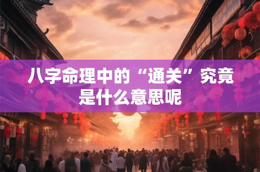 八字命理中的“通关”究竟是什么意思呢