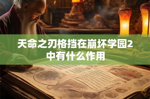 天命之刃格挡在崩坏学园2中有什么作用