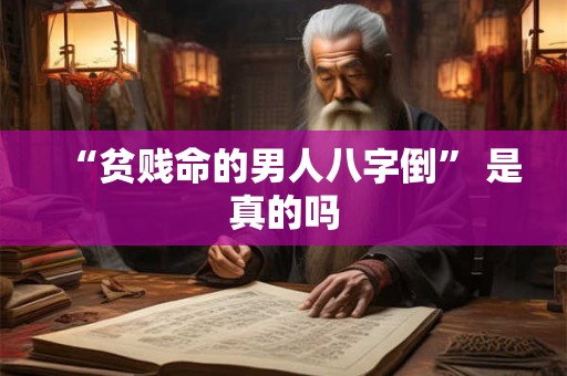 “贫贱命的男人八字倒” 是真的吗