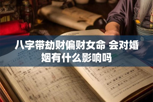 八字带劫财偏财女命 会对婚姻有什么影响吗