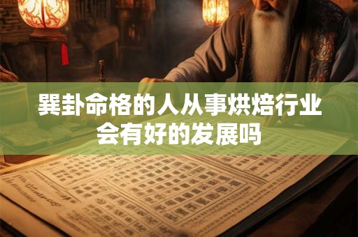 巽卦命格的人从事烘焙行业会有好的发展吗